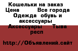 Кошельки на заказ › Цена ­ 800 - Все города Одежда, обувь и аксессуары » Аксессуары   . Тыва респ.